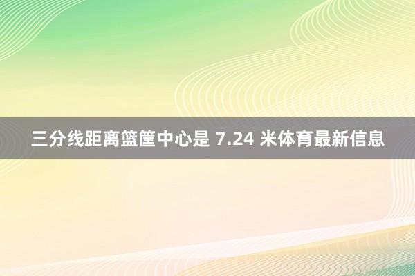 三分线距离篮筐中心是 7.24 米体育最新信息