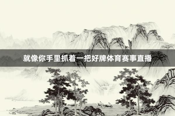 就像你手里抓着一把好牌体育赛事直播