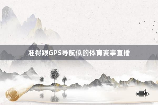 准得跟GPS导航似的体育赛事直播