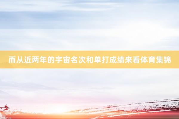 而从近两年的宇宙名次和单打成绩来看体育集锦