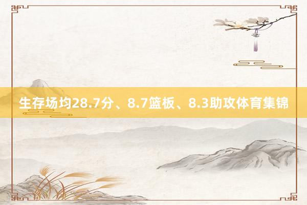 生存场均28.7分、8.7篮板、8.3助攻体育集锦