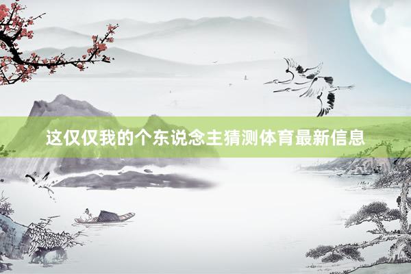 这仅仅我的个东说念主猜测体育最新信息