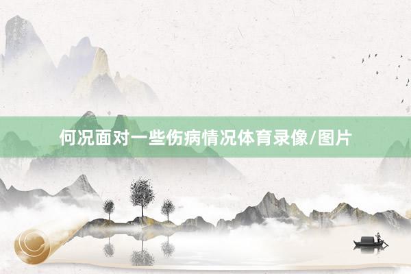 何况面对一些伤病情况体育录像/图片