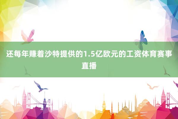 还每年赚着沙特提供的1.5亿欧元的工资体育赛事直播