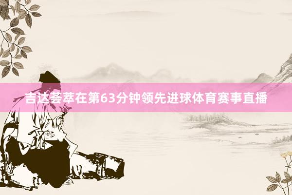 吉达荟萃在第63分钟领先进球体育赛事直播