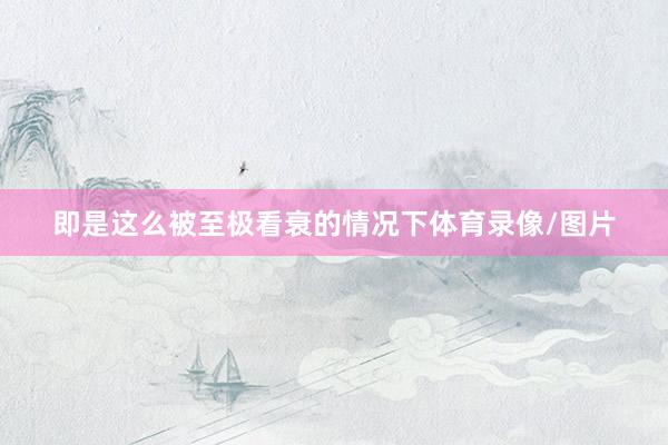 即是这么被至极看衰的情况下体育录像/图片