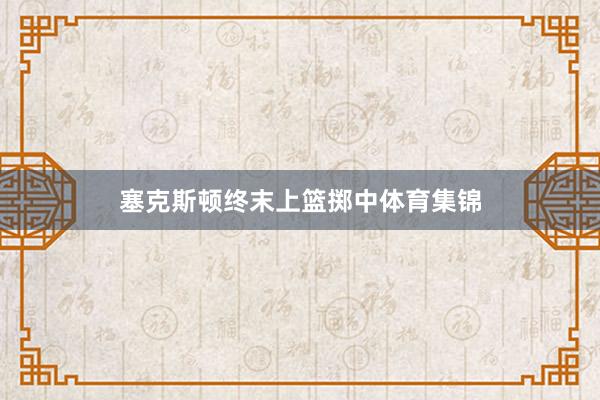 塞克斯顿终末上篮掷中体育集锦