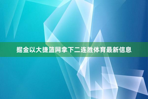 掘金以大捷篮网拿下二连胜体育最新信息