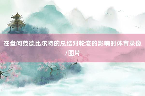 在盘问范德比尔特的总结对轮流的影响时体育录像/图片