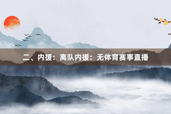 二、内援：离队内援：无体育赛事直播