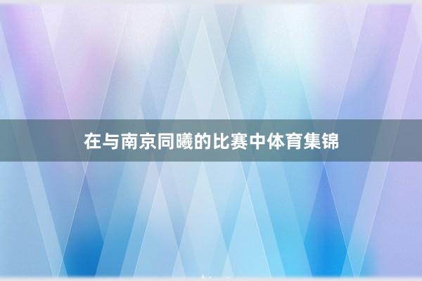 在与南京同曦的比赛中体育集锦
