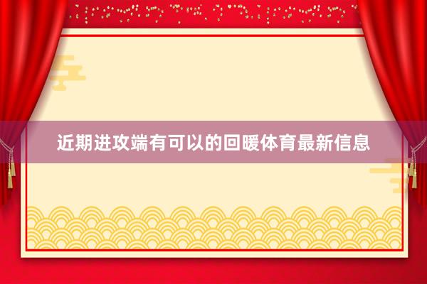 近期进攻端有可以的回暖体育最新信息