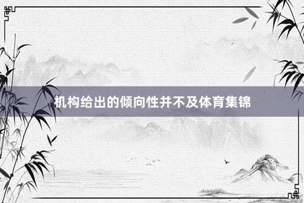 机构给出的倾向性并不及体育集锦