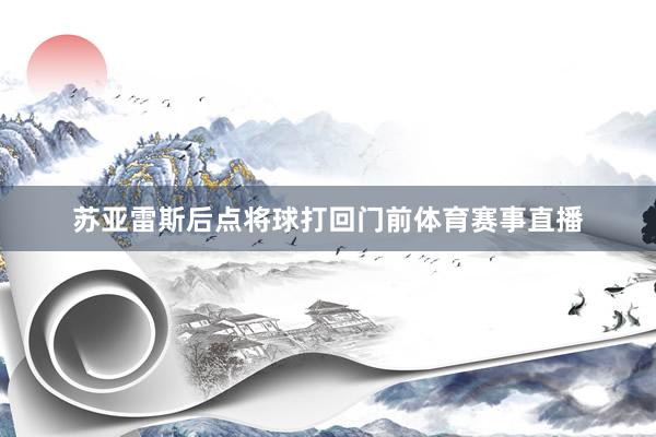 苏亚雷斯后点将球打回门前体育赛事直播