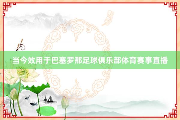 当今效用于巴塞罗那足球俱乐部体育赛事直播