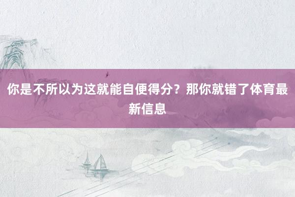 你是不所以为这就能自便得分？那你就错了体育最新信息