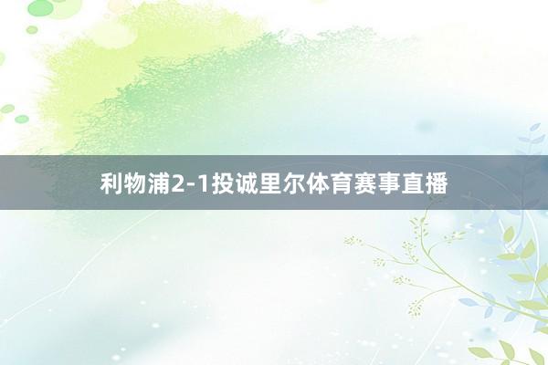 利物浦2-1投诚里尔体育赛事直播