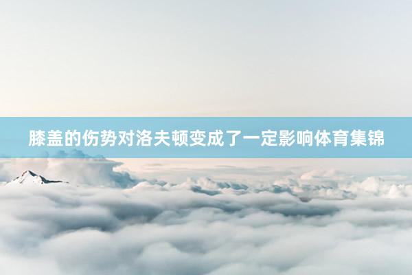 膝盖的伤势对洛夫顿变成了一定影响体育集锦
