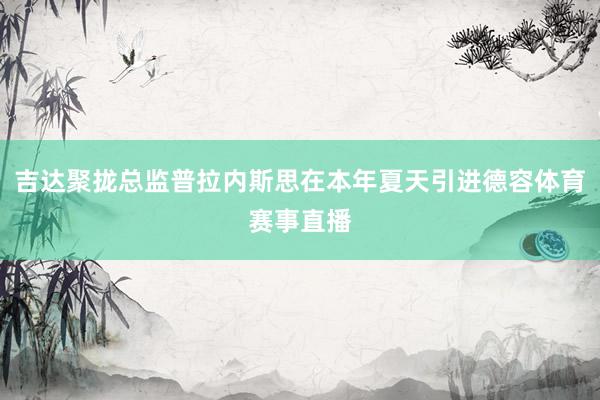 吉达聚拢总监普拉内斯思在本年夏天引进德容体育赛事直播