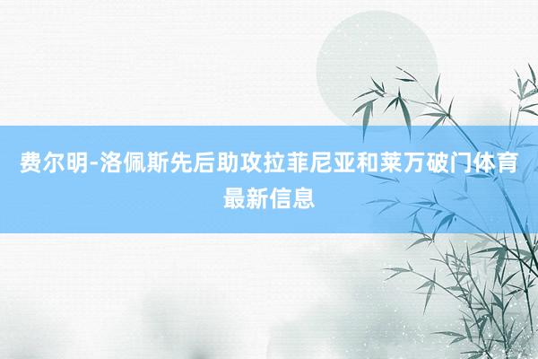 费尔明-洛佩斯先后助攻拉菲尼亚和莱万破门体育最新信息