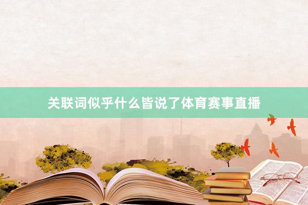 关联词似乎什么皆说了体育赛事直播