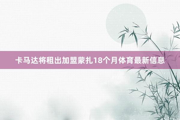 卡马达将租出加盟蒙扎18个月体育最新信息