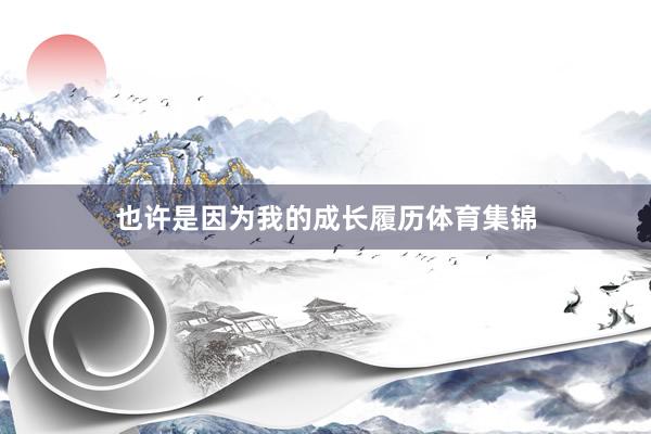 也许是因为我的成长履历体育集锦