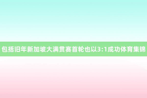 包括旧年新加坡大满贯赛首轮也以3:1成功体育集锦