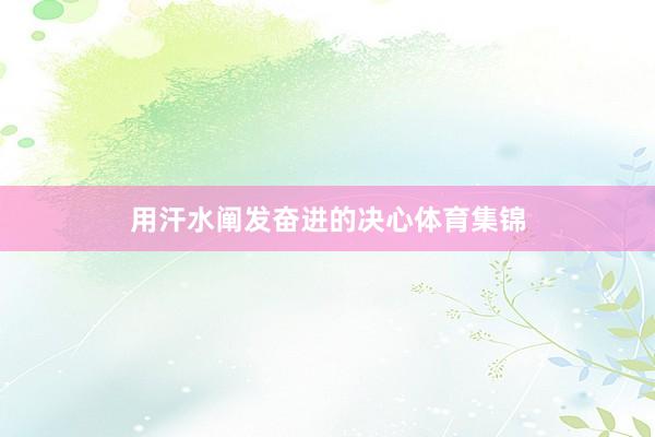 用汗水阐发奋进的决心体育集锦