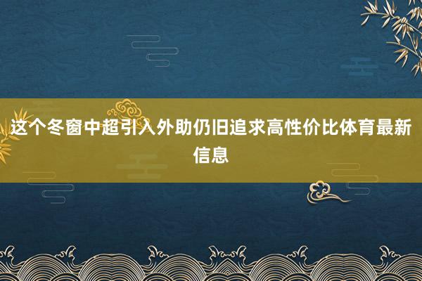 这个冬窗中超引入外助仍旧追求高性价比体育最新信息