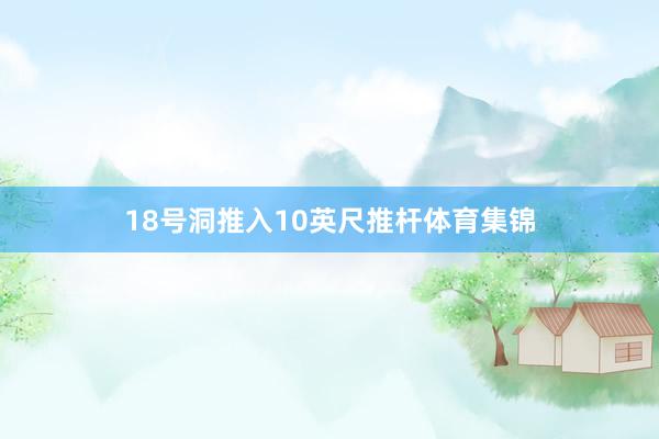 18号洞推入10英尺推杆体育集锦