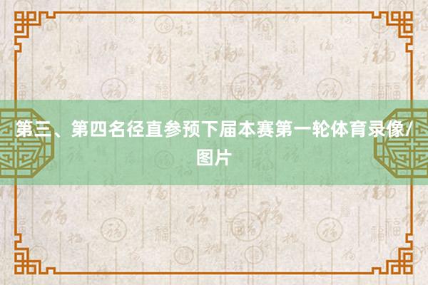 第三、第四名径直参预下届本赛第一轮体育录像/图片