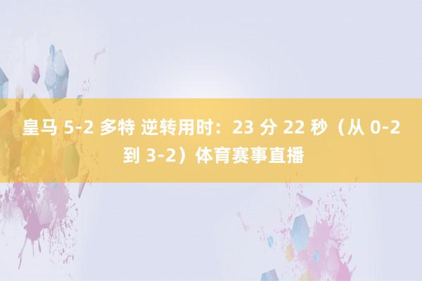 皇马 5-2 多特 逆转用时:23 分 22 秒(从 0-2 到 3-2)体育赛事直播