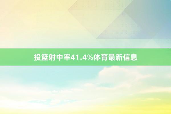 投篮射中率41.4%体育最新信息