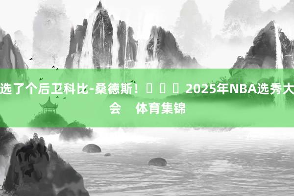 选了个后卫科比-桑德斯！			2025年NBA选秀大会    体育集锦