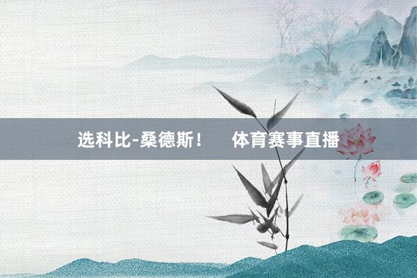 选科比-桑德斯！    体育赛事直播