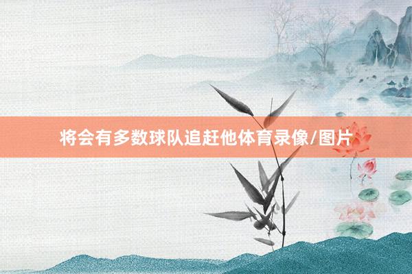 将会有多数球队追赶他体育录像/图片