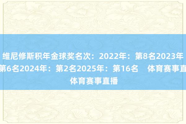 维尼修斯积年金球奖名次：2022年：第8名2023年：第6名2024年：第2名2025年：第16名    体育赛事直播