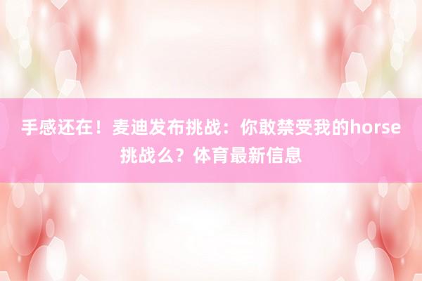 手感还在！麦迪发布挑战：你敢禁受我的horse挑战么？体育最新信息