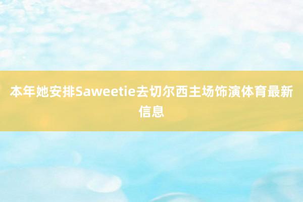 本年她安排Saweetie去切尔西主场饰演体育最新信息