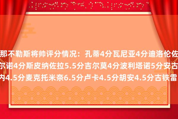 那不勒斯将帅评分情况：孔蒂4分瓦尼亚4分迪洛伦佐4分别克马4分布翁乔尔诺4分斯皮纳佐拉5.5分吉尔莫4分波利塔诺5分安古伊萨4.5分德布劳内4.5分麦克托米奈6.5分卢卡4.5分胡安4.5分古铁雷斯5分诺阿-朗5分内雷斯、埃尔马斯未评分    体育赛事直播