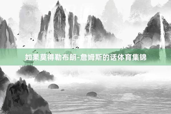 如果莫得勒布朗-詹姆斯的话体育集锦