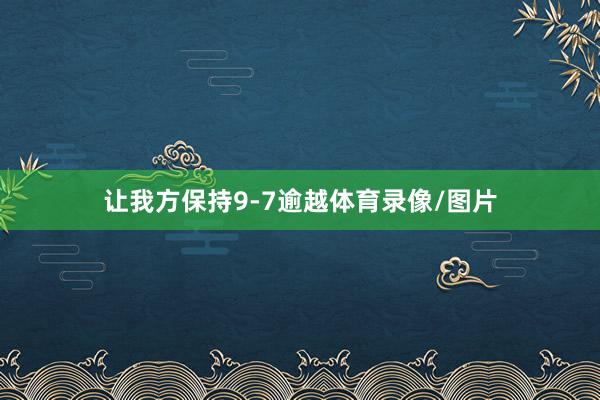 让我方保持9-7逾越体育录像/图片