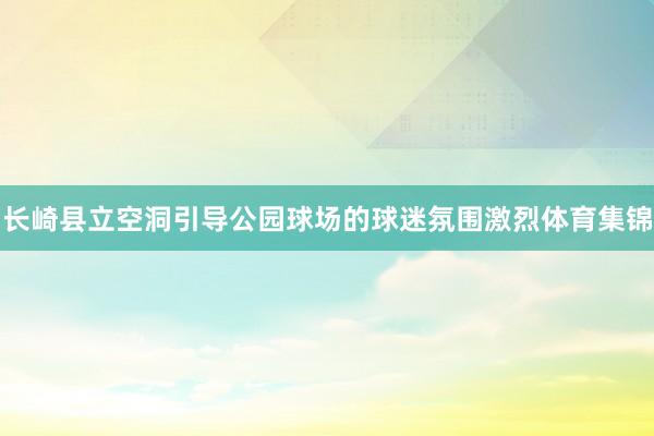 长崎县立空洞引导公园球场的球迷氛围激烈体育集锦