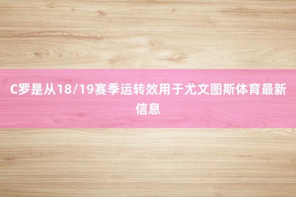 C罗是从18/19赛季运转效用于尤文图斯体育最新信息