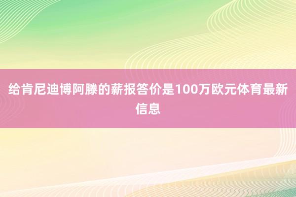 给肯尼迪博阿滕的薪报答价是100万欧元体育最新信息