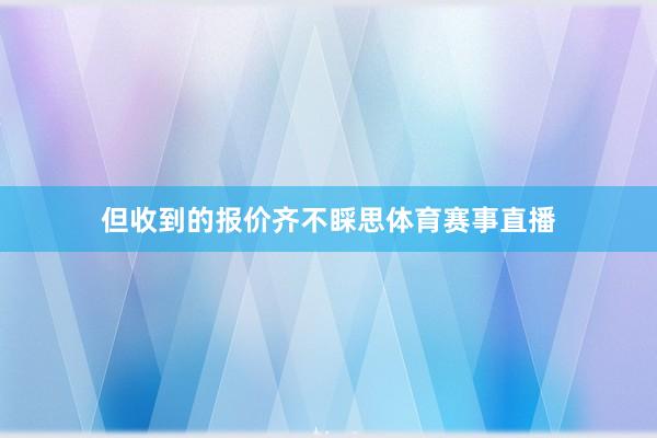 但收到的报价齐不睬思体育赛事直播