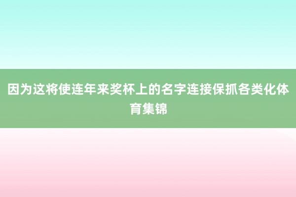 因为这将使连年来奖杯上的名字连接保抓各类化体育集锦
