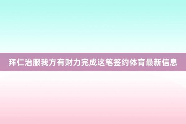 拜仁治服我方有财力完成这笔签约体育最新信息