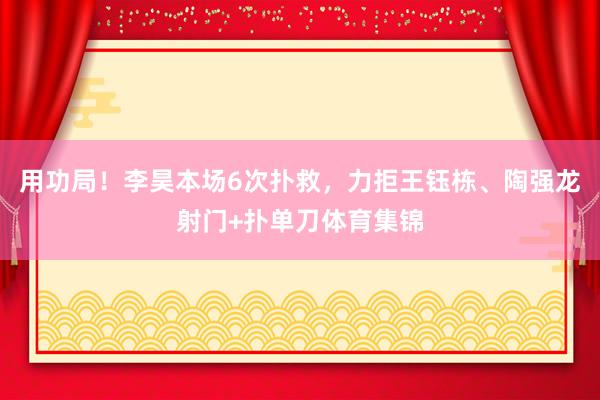 用功局！李昊本场6次扑救，力拒王钰栋、陶强龙射门+扑单刀体育集锦